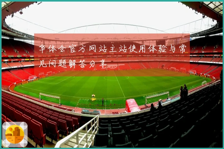 华体会官方网站主站使用体验与常见问题解答分享
