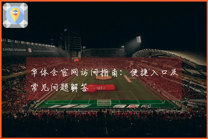华体会官网访问指南：便捷入口及常见问题解答