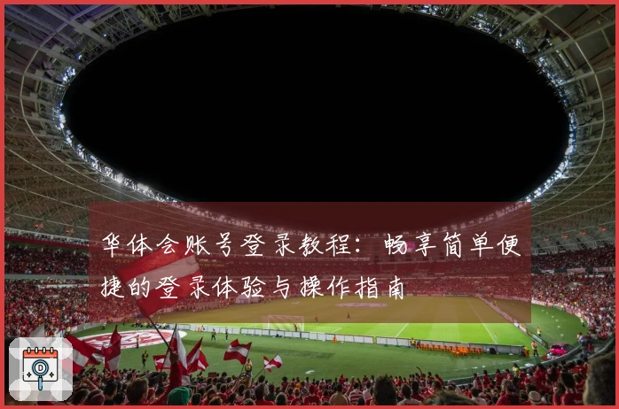 华体会账号登录教程：畅享简单便捷的登录体验与操作指南