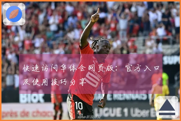 快速访问华体会网页版：官方入口及使用技巧分享