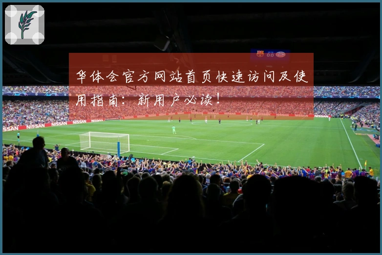 华体会官方网站首页快速访问及使用指南：新用户必读！