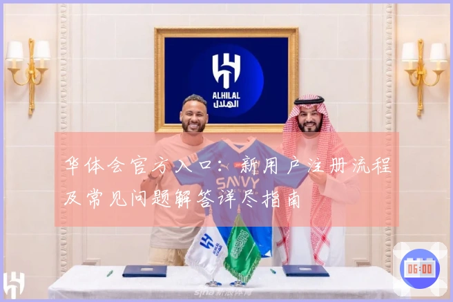 华体会官方入口：新用户注册流程及常见问题解答详尽指南