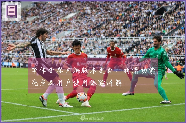 华体会客户端版本更新，新增功能亮点及用户使用体验详解