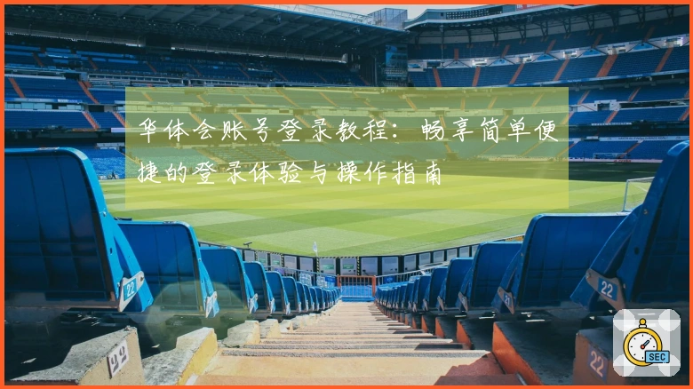 华体会账号登录教程：畅享简单便捷的登录体验与操作指南