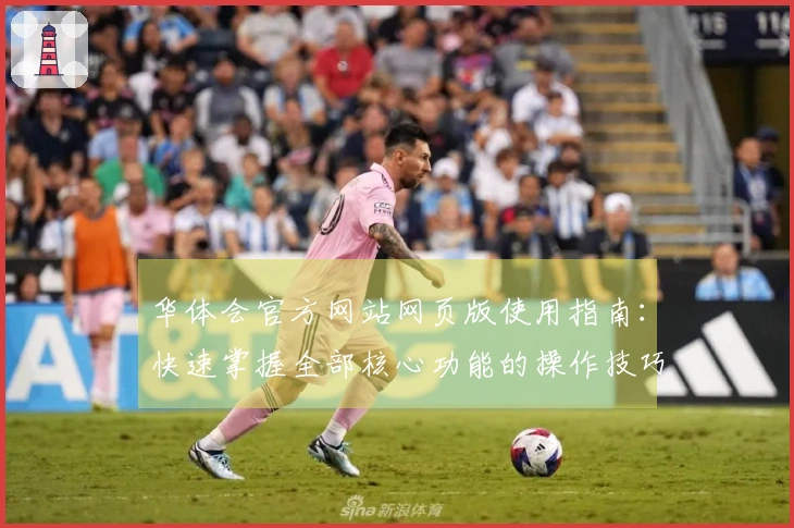 华体会官方网站网页版使用指南:快速掌握全部核心功能的操作技巧