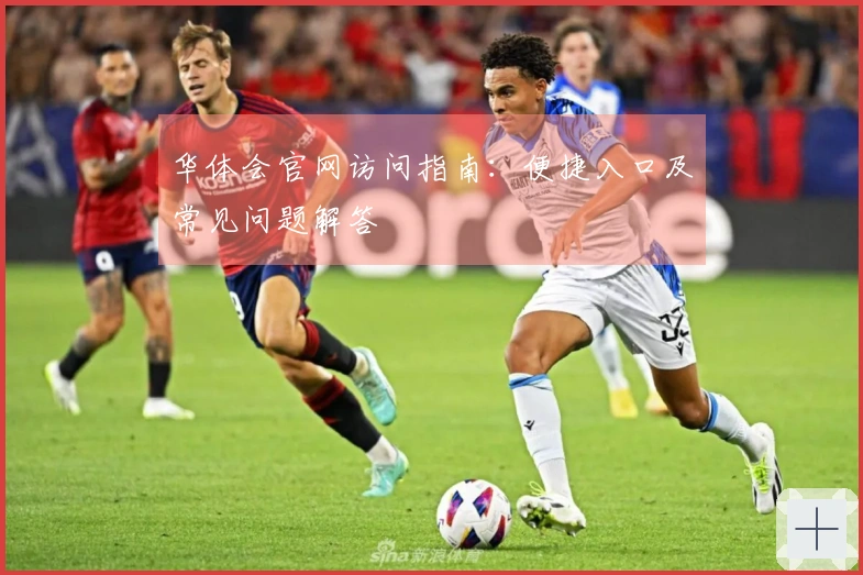 华体会官网访问指南：便捷入口及常见问题解答