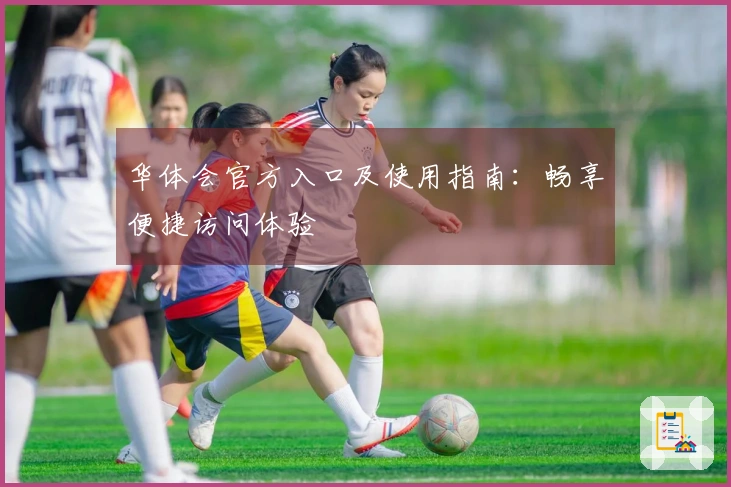 华体会官方入口及使用指南：畅享便捷访问体验