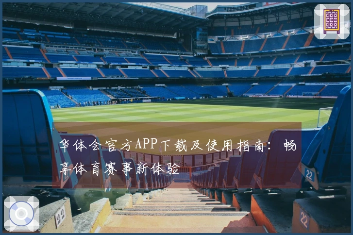 华体会官方APP下载及使用指南：畅享体育赛事新体验