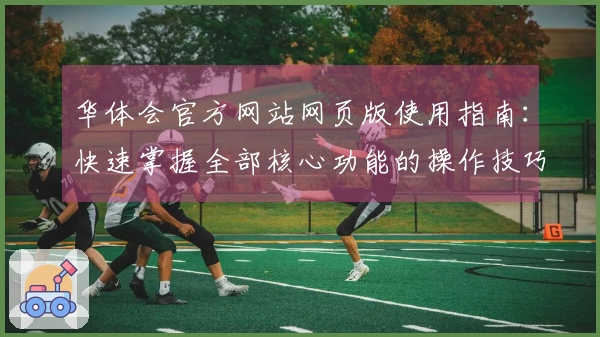 华体会官方网站网页版使用指南：快速掌握全部核心功能的操作技巧