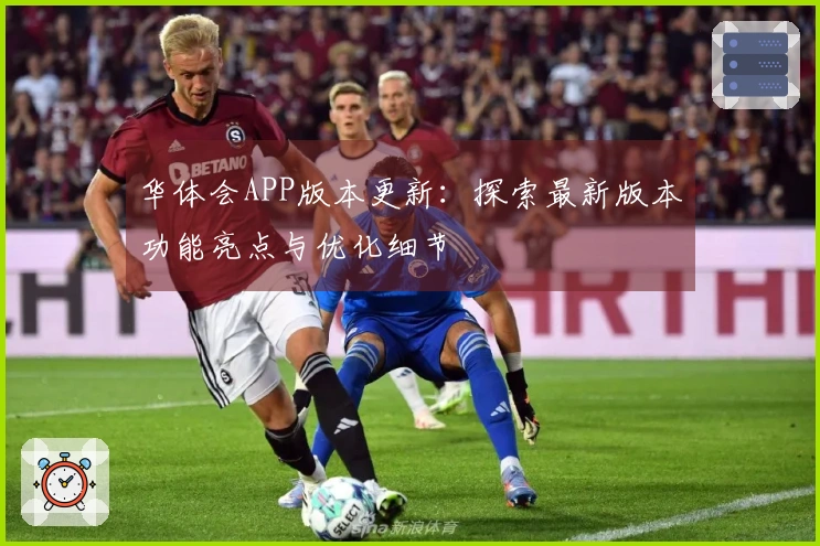 华体会APP版本更新：探索最新版本功能亮点与优化细节