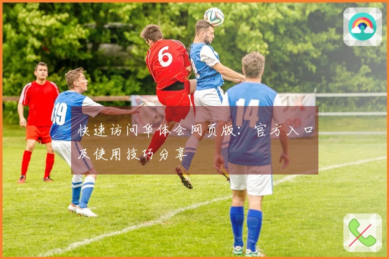 快速访问华体会网页版：官方入口及使用技巧分享