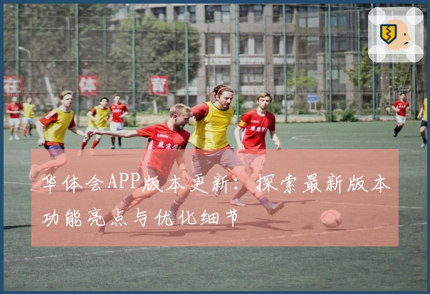华体会APP版本更新：探索最新版本功能亮点与优化细节