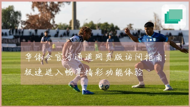 华体会官方通道网页版访问指南:极速进入畅享精彩功能体验