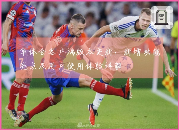 华体会客户端版本更新，新增功能亮点及用户使用体验详解
