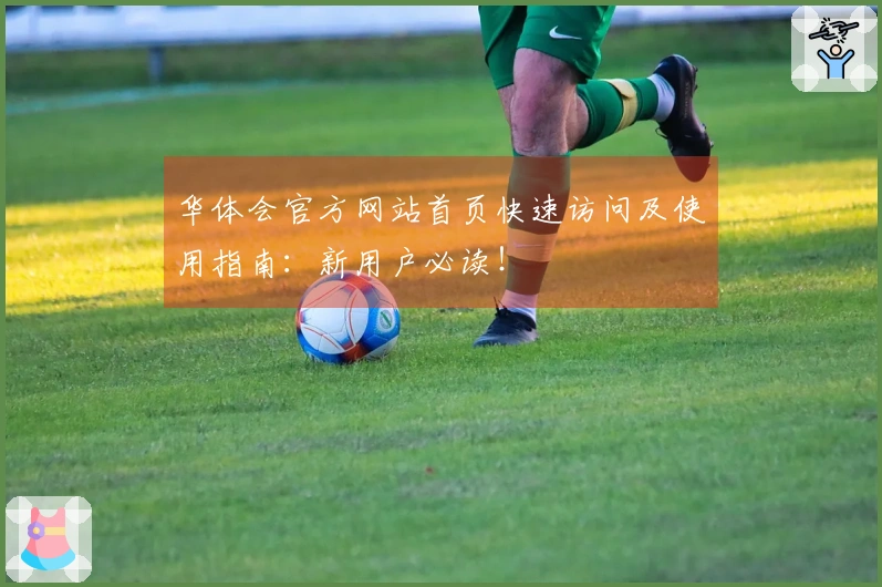 华体会官方网站首页快速访问及使用指南：新用户必读！